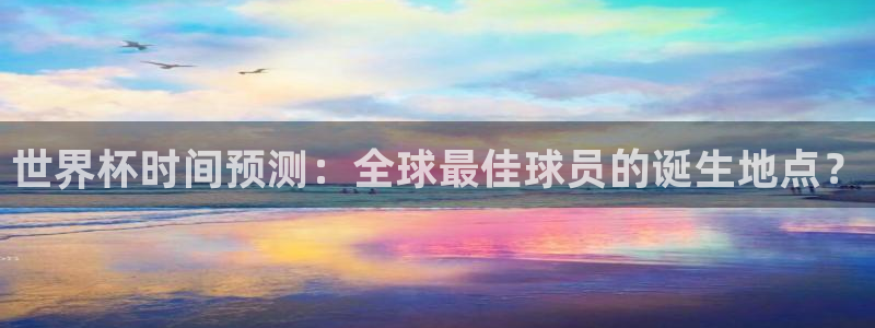 世俱杯直播：世界杯时间预测：全球最佳球员的诞生地点？