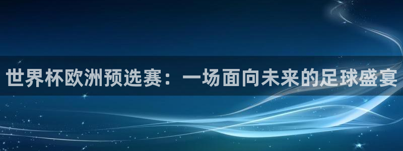 2026年世界杯赛程表时间：世界杯欧洲预选赛：一场面向未来的足球盛宴