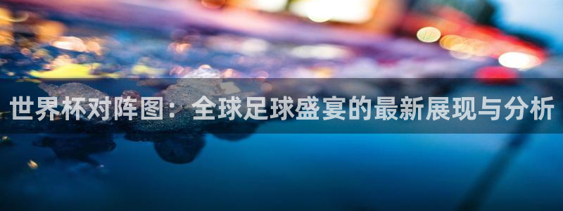 2026足球世界杯赛程：世界杯对阵图：全球足球盛宴的最新展现与分析