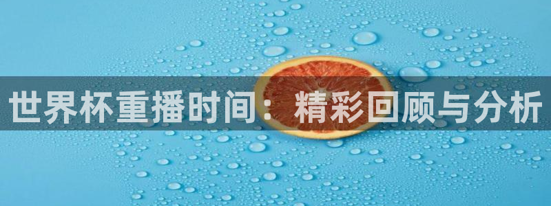 足球世界杯时间：世界杯重播时间：精彩回顾与分析